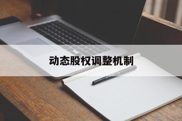 动态股权调整机制(股权动态调整机制和退出机制)深圳市 动态股权调整机制(股权动态调整机制和退出机制)深圳市