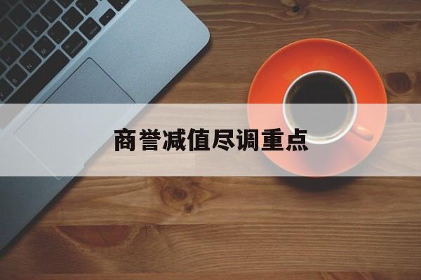 商誉减值尽调重点(商誉减值的上市公司)深圳市